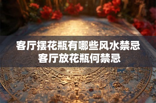 客厅摆花瓶有哪些风水禁忌 客厅放花瓶何禁忌