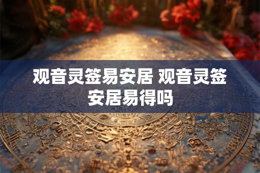 观音灵签易安居 观音灵签安居易得吗