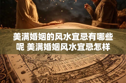 美满婚姻的风水宜忌有哪些呢 美满婚姻风水宜忌怎样