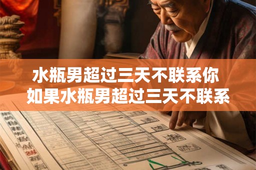 水瓶男超过三天不联系你 如果水瓶男超过三天不联系你是该继续等待还是主动联系他 水瓶男超过三天不联系你 如果水瓶男超过三天不联系你是该继续等待还是主动联系他