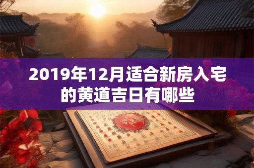 2019年12月适合新房入宅的黄道吉日有哪些