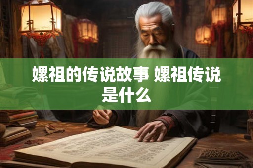 嫘祖的传说故事 嫘祖传说是什么