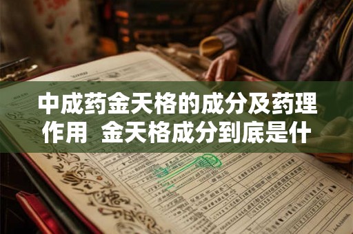 中成药金天格的成分及药理作用  金天格成分到底是什么