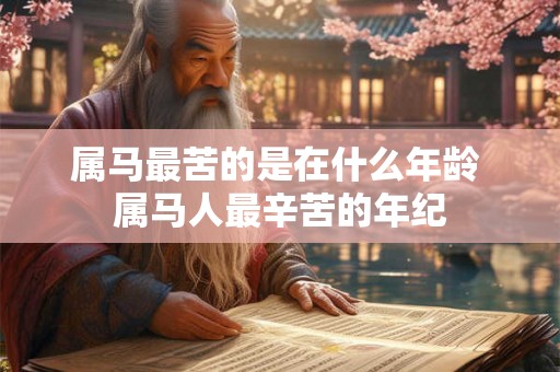 属马最苦的是在什么年龄 属马人最辛苦的年纪