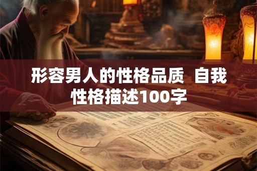 形容男人的性格品质 自我性格描述100字 形容男人的性格品质 自我性格描述100字