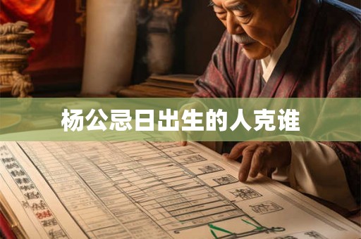 杨公忌日出生的人克谁