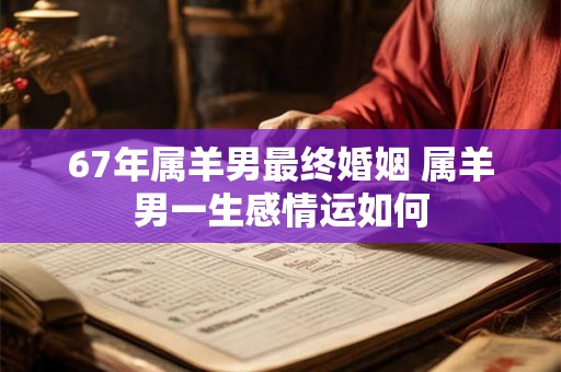 67年属羊男最终婚姻 属羊男一生感情运如何