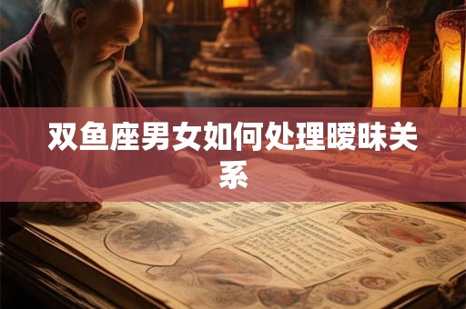 双鱼座男女如何处理暧昧关系