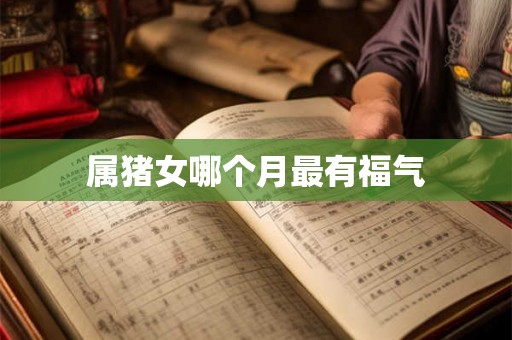 属猪女哪个月最有福气
