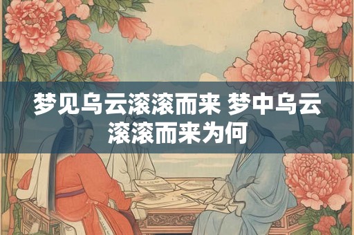 梦见乌云滚滚而来 梦中乌云滚滚而来为何