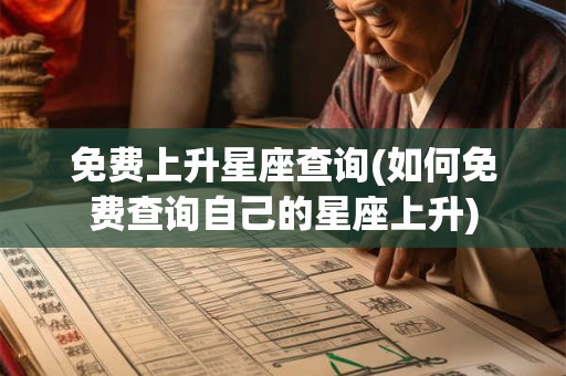 免费上升星座查询(如何免费查询自己的星座上升)