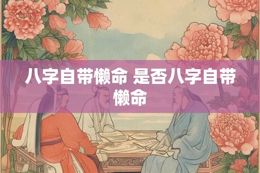 八字自带懒命 是否八字自带懒命