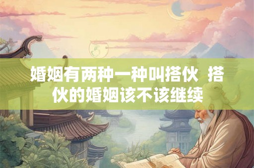 婚姻有两种一种叫搭伙  搭伙的婚姻该不该继续