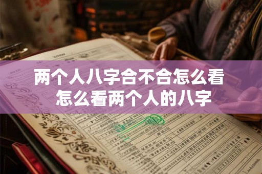 两个人八字合不合怎么看  怎么看两个人的八字