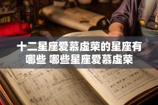 十二星座爱慕虚荣的星座有哪些 哪些星座爱慕虚荣