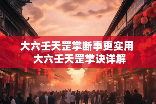 大六壬天罡掌断事更实用  大六壬天罡掌诀详解