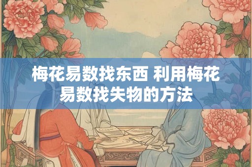 梅花易数找东西 利用梅花易数找失物的方法