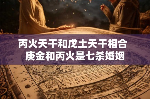 丙火天干和戊土天干相合  庚金和丙火是七杀婚姻