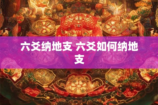 六爻纳地支 六爻如何纳地支 六爻纳地支 六爻如何纳地支