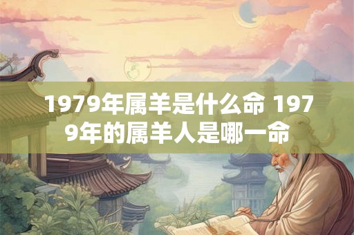 1979年属羊是什么命 1979年的属羊人是哪一命
