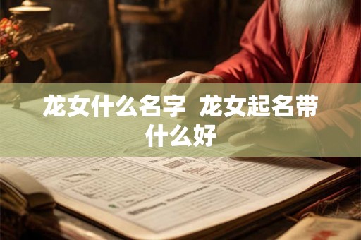 龙女什么名字  龙女起名带什么好