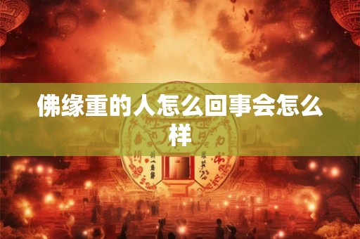 佛缘重的人怎么回事会怎么样