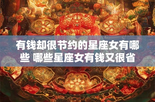 有钱却很节约的星座女有哪些 哪些星座女有钱又很省