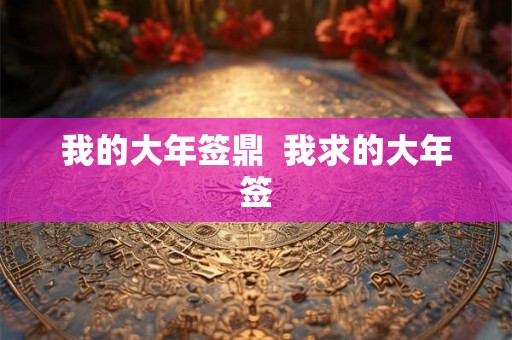我的大年签鼎 我求的大年签 我的大年签鼎 我求的大年签