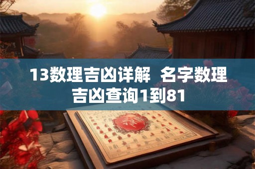 13数理吉凶详解  名字数理吉凶查询1到81