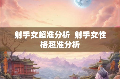 射手女超准分析  射手女性格超准分析