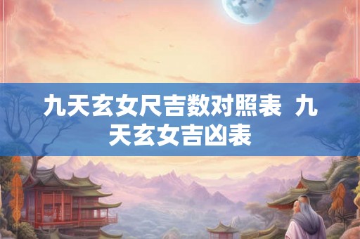 九天玄女尺吉数对照表  九天玄女吉凶表