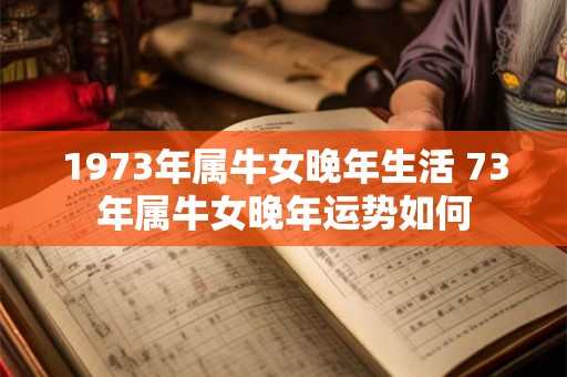 1973年属牛女晚年生活 73年属牛女晚年运势如何