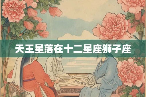 天王星落在十二星座狮子座