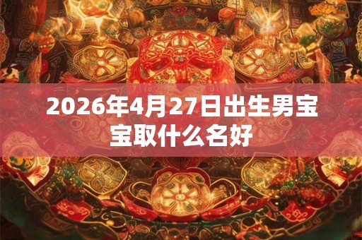 2026年4月27日出生男宝宝取什么名好