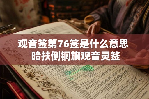 观音签第76签是什么意思 暗扶倒铜旗观音灵签 观音签第76签是什么意思 暗扶倒铜旗观音灵签