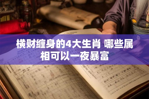 横财缠身的4大生肖 哪些属相可以一夜暴富