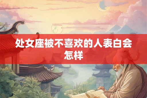 处女座被不喜欢的人表白会怎样