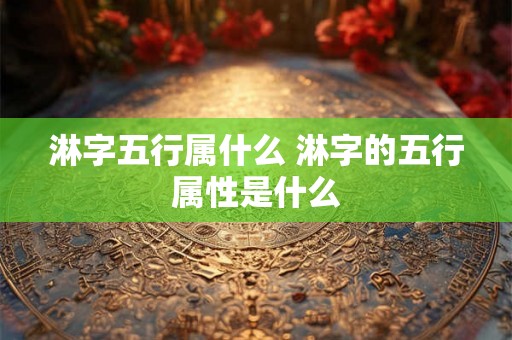 淋字五行属什么 淋字的五行属性是什么