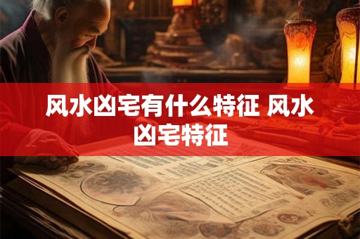 风水凶宅有什么特征 风水凶宅特征