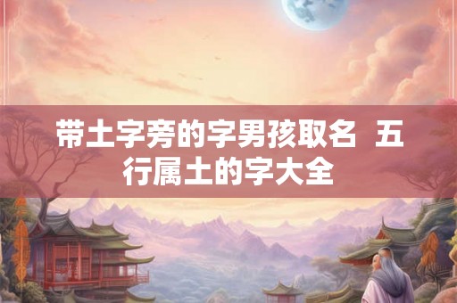 带土字旁的字男孩取名  五行属土的字大全