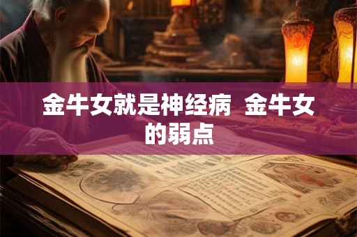 金牛女就是神经病  金牛女的弱点