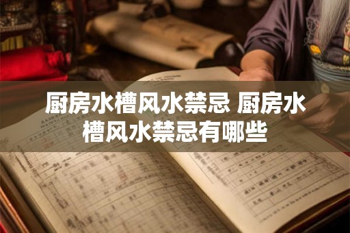 厨房水槽风水禁忌 厨房水槽风水禁忌有哪些