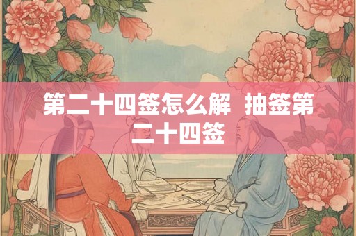第二十四签怎么解  抽签第二十四签