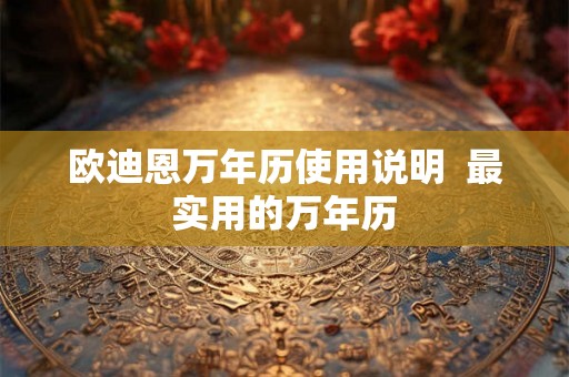 欧迪恩万年历使用说明 最实用的万年历 欧迪恩万年历使用说明 最实用的万年历
