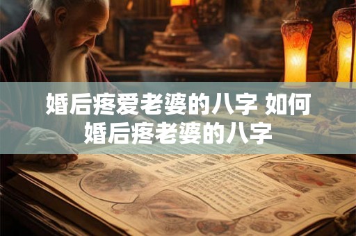 婚后疼爱老婆的八字 如何婚后疼老婆的八字