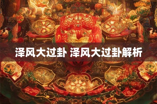 泽风大过卦 泽风大过卦解析