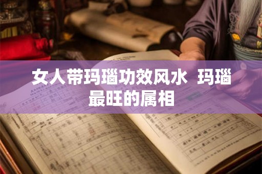 女人带玛瑙功效风水  玛瑙最旺的属相