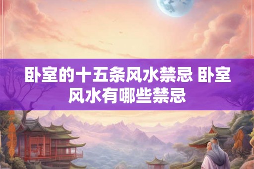 卧室的十五条风水禁忌 卧室风水有哪些禁忌