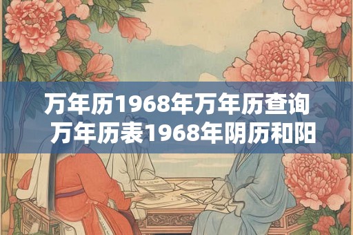 万年历1968年万年历查询  万年历表1968年阴历和阳历对照表