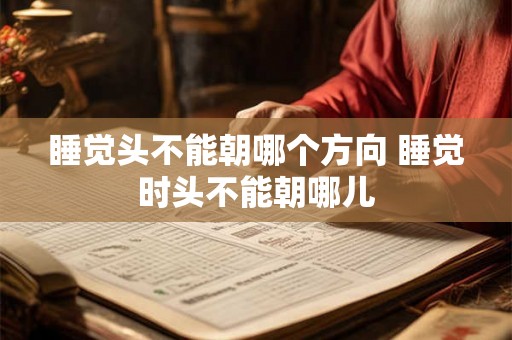 睡觉头不能朝哪个方向 睡觉时头不能朝哪儿